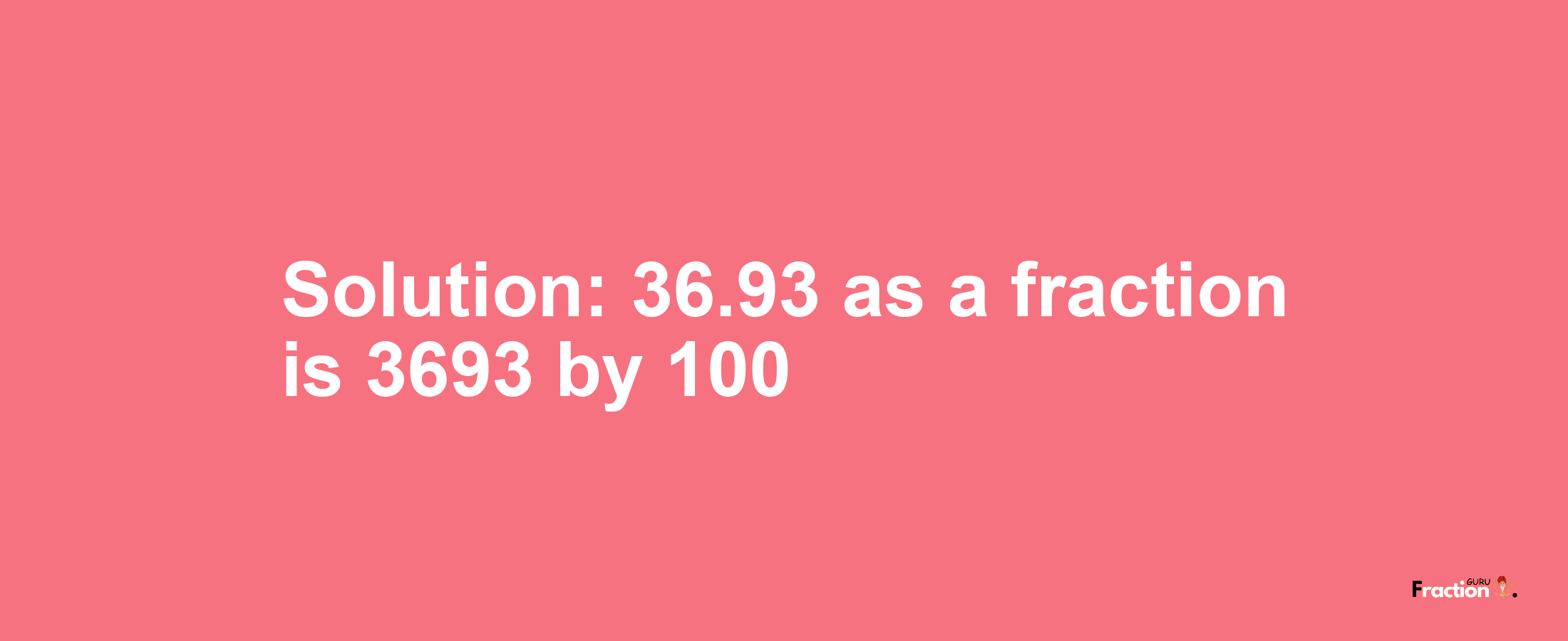 Solution:36.93 as a fraction is 3693/100